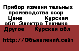 Прибор измени тельных производства ссср › Цена ­ 5 100 - Курская обл. Электро-Техника » Другое   . Курская обл.